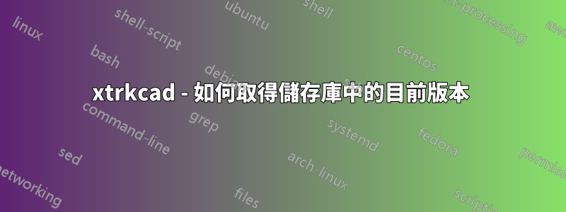 xtrkcad - 如何取得儲存庫中的目前版本
