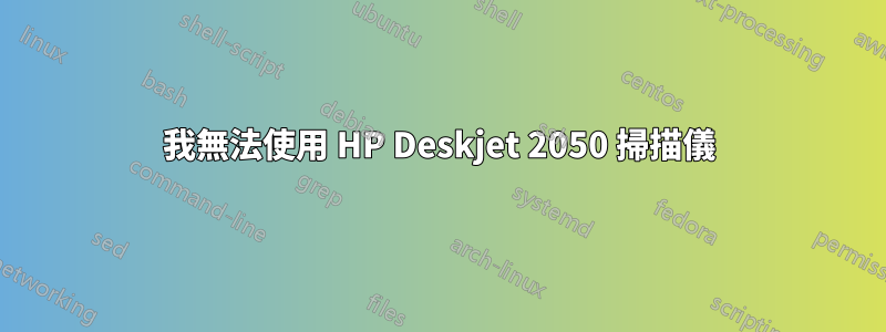 我無法使用 HP Deskjet 2050 掃描儀