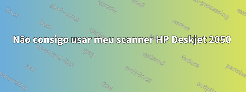 Não consigo usar meu scanner HP Deskjet 2050