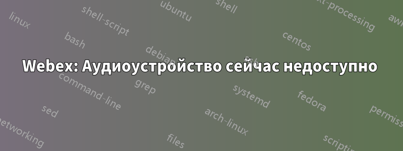 Webex: Аудиоустройство сейчас недоступно