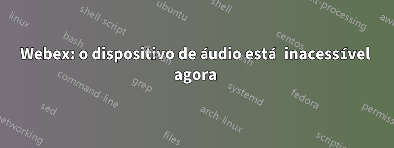 Webex: o dispositivo de áudio está inacessível agora