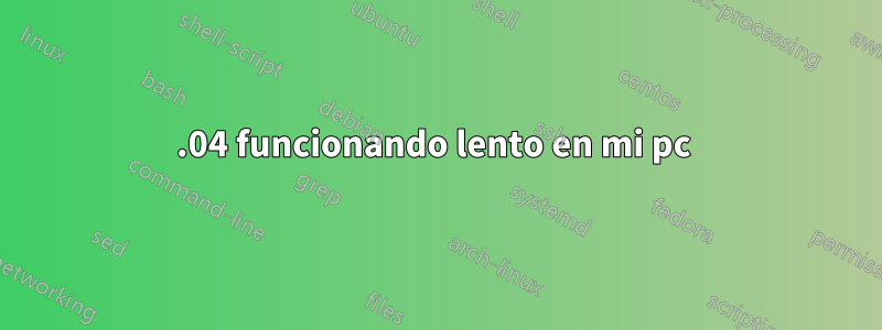 15.04 funcionando lento en mi pc 