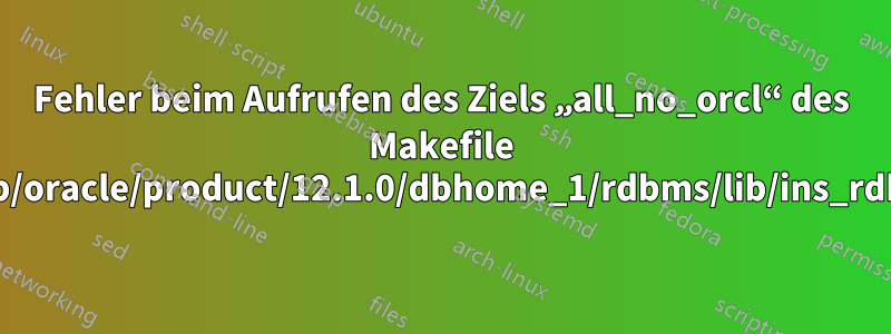 Fehler beim Aufrufen des Ziels „all_no_orcl“ des Makefile „/u01/app/oracle/product/12.1.0/dbhome_1/rdbms/lib/ins_rdbms.mk“