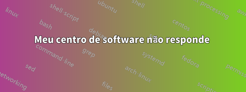 Meu centro de software não responde