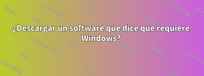¿Descargar un software que dice que requiere Windows?