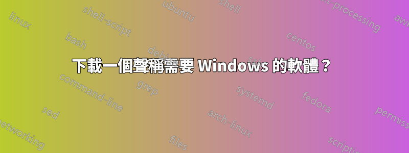 下載一個聲稱需要 Windows 的軟體？