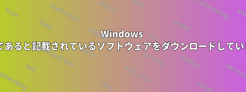 Windows が必要であると記載されているソフトウェアをダウンロードしていますか?