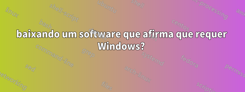 baixando um software que afirma que requer Windows?