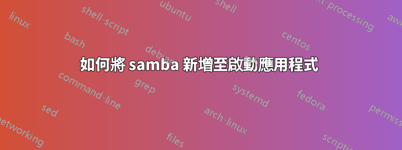 如何將 samba 新增至啟動應用程式