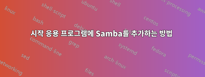 시작 응용 프로그램에 Samba를 추가하는 방법