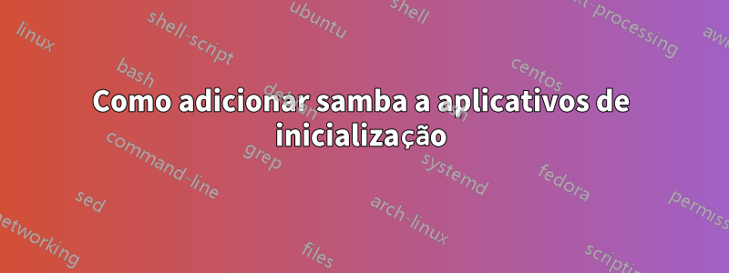 Como adicionar samba a aplicativos de inicialização