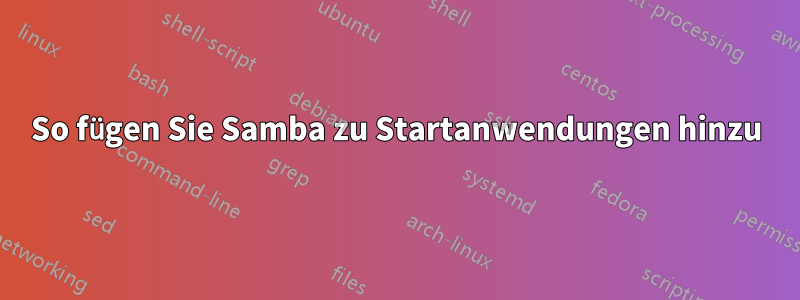 So fügen Sie Samba zu Startanwendungen hinzu