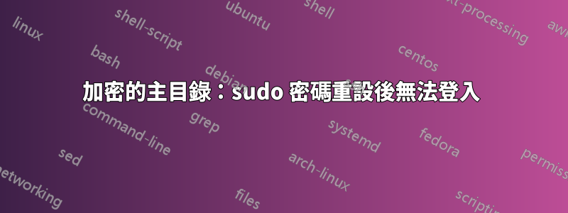 加密的主目錄：sudo 密碼重設後無法登入