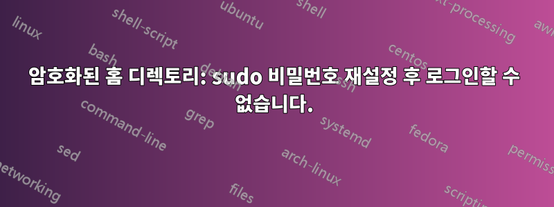 암호화된 홈 디렉토리: sudo 비밀번호 재설정 후 로그인할 수 없습니다.