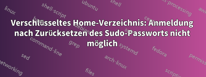 Verschlüsseltes Home-Verzeichnis: Anmeldung nach Zurücksetzen des Sudo-Passworts nicht möglich