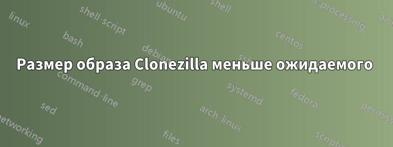 Размер образа Clonezilla меньше ожидаемого