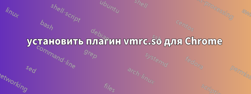 установить плагин vmrc.so для Chrome
