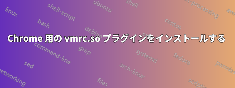 Chrome 用の vmrc.so プラグインをインストールする