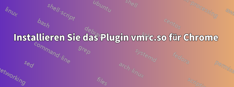 Installieren Sie das Plugin vmrc.so für Chrome