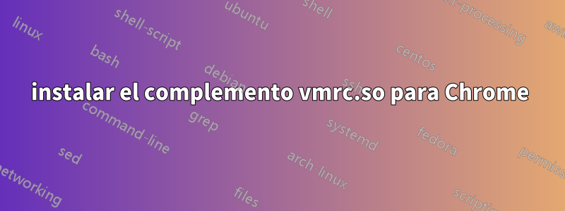 instalar el complemento vmrc.so para Chrome