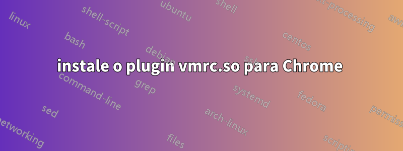 instale o plugin vmrc.so para Chrome
