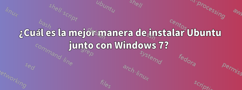 ¿Cuál es la mejor manera de instalar Ubuntu junto con Windows 7? 