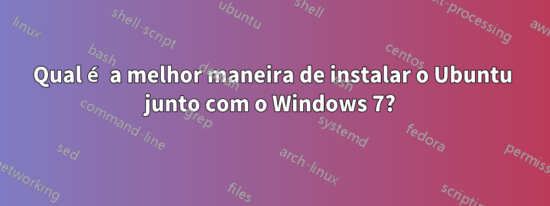 Qual é a melhor maneira de instalar o Ubuntu junto com o Windows 7? 