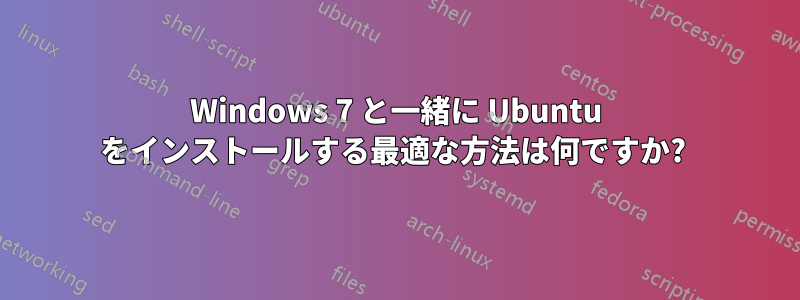 Windows 7 と一緒に Ubuntu をインストールする最適な方法は何ですか? 