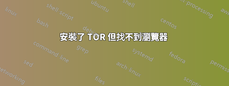 安裝了 TOR 但找不到瀏覽器