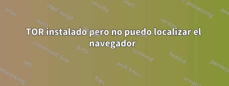 TOR instalado pero no puedo localizar el navegador 