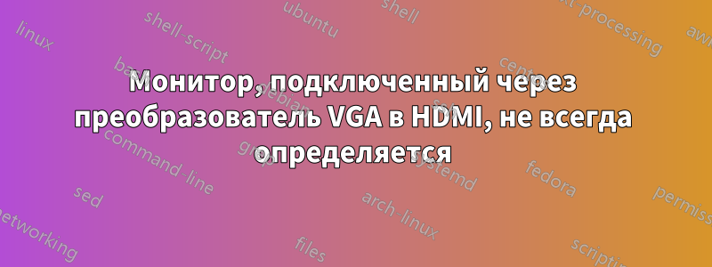 Монитор, подключенный через преобразователь VGA в HDMI, не всегда определяется