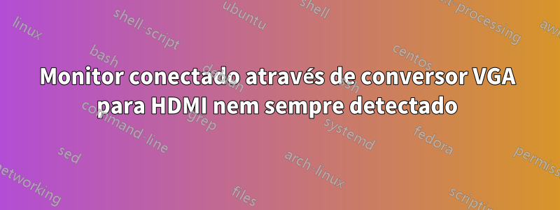 Monitor conectado através de conversor VGA para HDMI nem sempre detectado