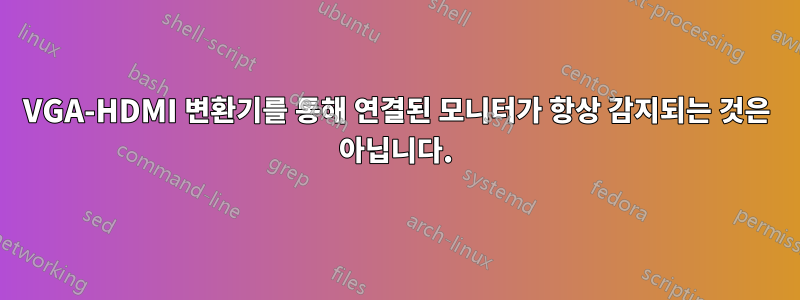 VGA-HDMI 변환기를 통해 연결된 모니터가 항상 감지되는 것은 아닙니다.