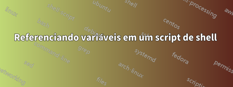 Referenciando variáveis ​​em um script de shell