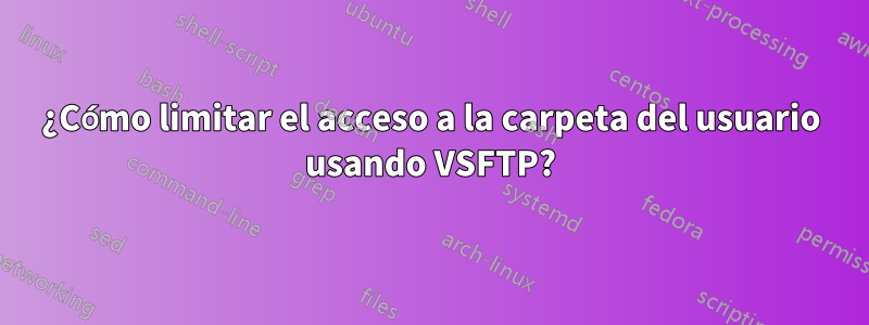 ¿Cómo limitar el acceso a la carpeta del usuario usando VSFTP?