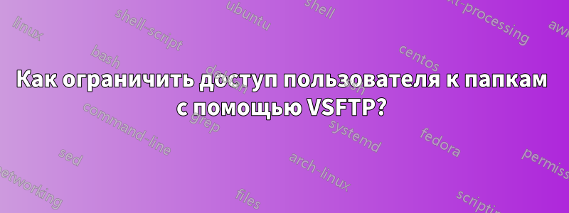 Как ограничить доступ пользователя к папкам с помощью VSFTP?