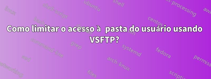 Como limitar o acesso à pasta do usuário usando VSFTP?