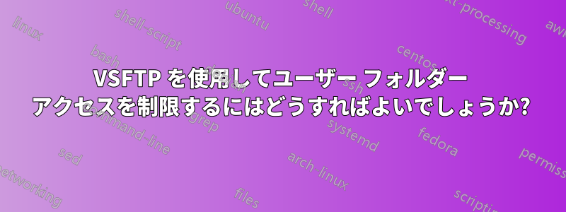 VSFTP を使用してユーザー フォルダー アクセスを制限するにはどうすればよいでしょうか?