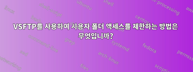 VSFTP를 사용하여 사용자 폴더 액세스를 제한하는 방법은 무엇입니까?