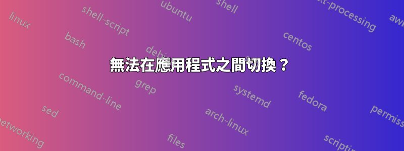 無法在應用程式之間切換？