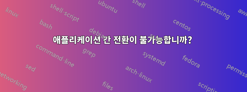 애플리케이션 간 전환이 불가능합니까?