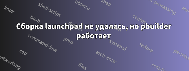 Сборка launchpad не удалась, но pbuilder работает
