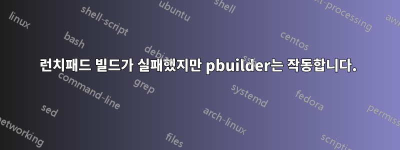 런치패드 빌드가 실패했지만 pbuilder는 작동합니다.