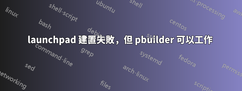 launchpad 建置失敗，但 pbuilder 可以工作