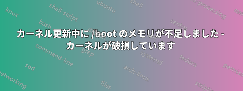 カーネル更新中に /boot のメモリが不足しました - カーネルが破損しています