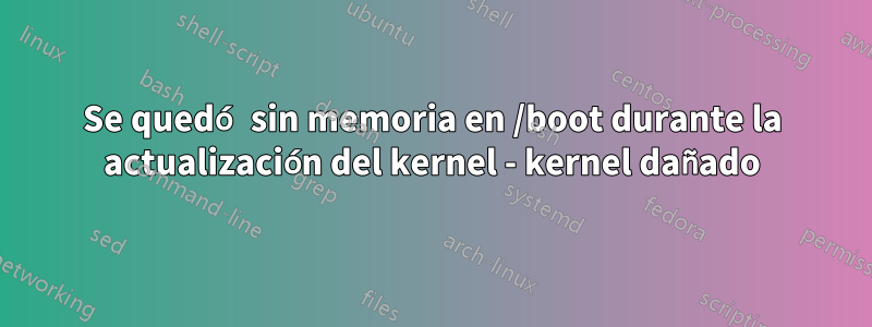 Se quedó sin memoria en /boot durante la actualización del kernel - kernel dañado