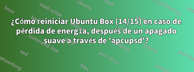 ¿Cómo reiniciar Ubuntu Box (14/15) en caso de pérdida de energía, después de un apagado suave a través de 'apcupsd'?