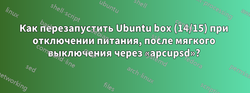 Как перезапустить Ubuntu box (14/15) при отключении питания, после мягкого выключения через «apcupsd»?