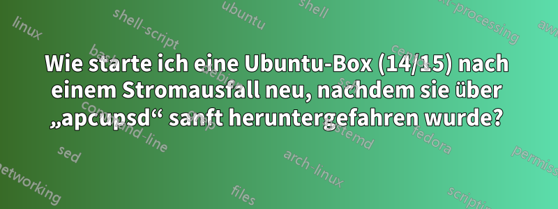 Wie starte ich eine Ubuntu-Box (14/15) nach einem Stromausfall neu, nachdem sie über „apcupsd“ sanft heruntergefahren wurde?