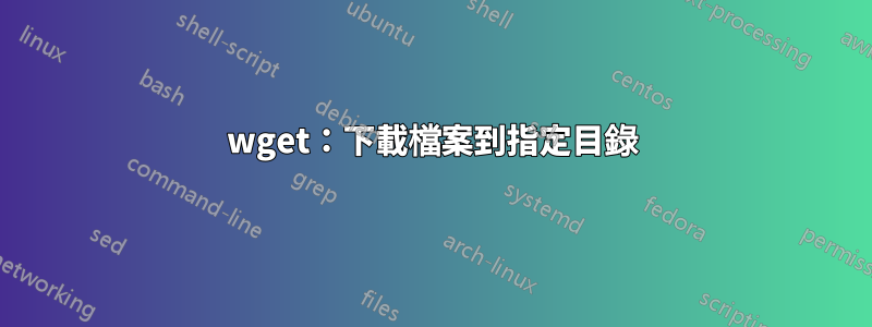 wget：下載檔案到指定目錄